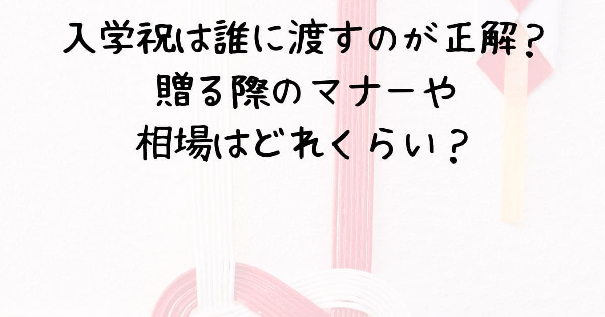 入学祝は誰に渡すのが正解？贈る際のマナーや相場はどれくらい？